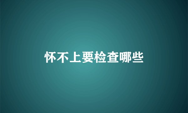 怀不上要检查哪些