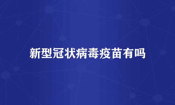 新型冠状病毒疫苗有吗