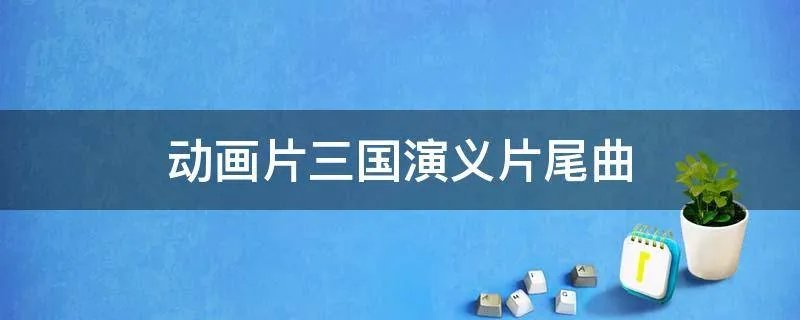 动画片三国演义片尾曲