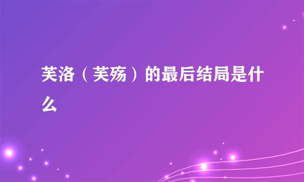 芙洛（芙殇）的最后结局是什么