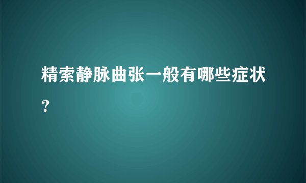 精索静脉曲张一般有哪些症状？