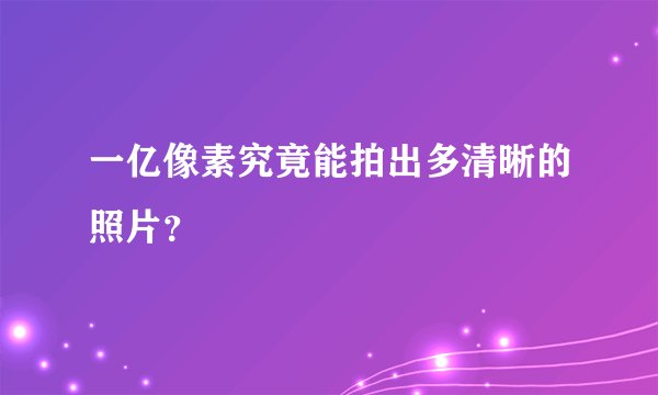 一亿像素究竟能拍出多清晰的照片？
