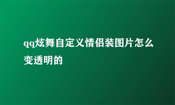 qq炫舞自定义情侣装图片怎么变透明的