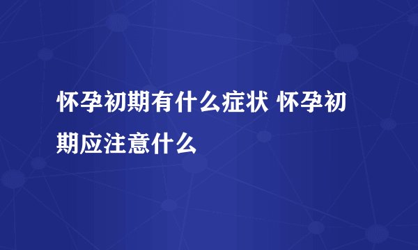 怀孕初期有什么症状 怀孕初期应注意什么