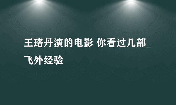 王珞丹演的电影 你看过几部_飞外经验