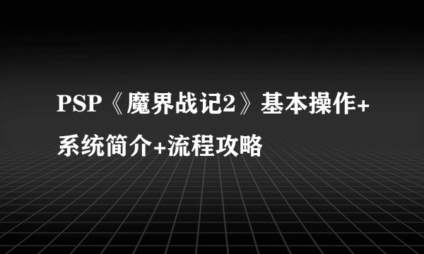 PSP《魔界战记2》基本操作+系统简介+流程攻略