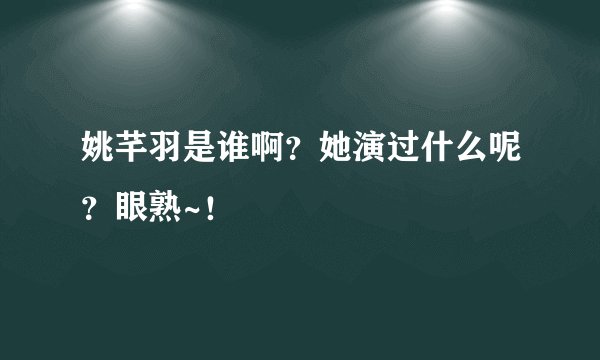 姚芊羽是谁啊？她演过什么呢？眼熟~！