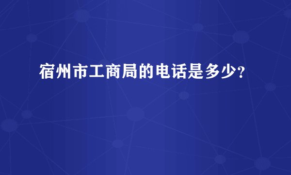宿州市工商局的电话是多少？