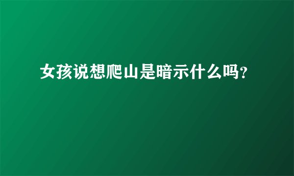 女孩说想爬山是暗示什么吗？
