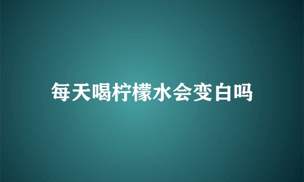 每天喝柠檬水会变白吗