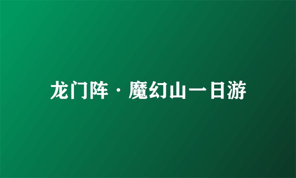 龙门阵·魔幻山一日游