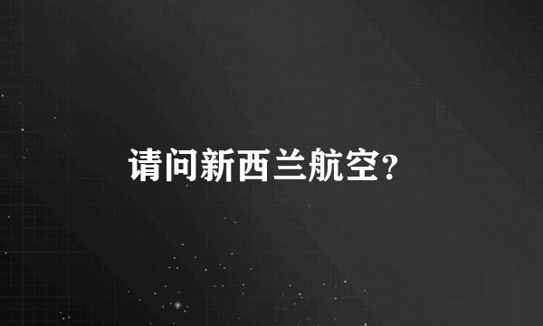 请问新西兰航空？