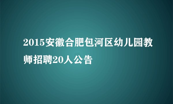 2015安徽合肥包河区幼儿园教师招聘20人公告