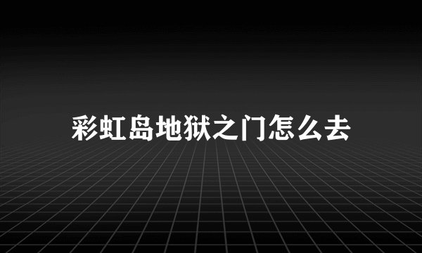 彩虹岛地狱之门怎么去