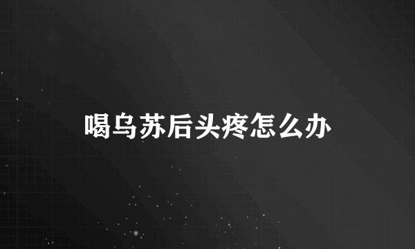 喝乌苏后头疼怎么办