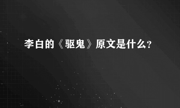 李白的《驱鬼》原文是什么？