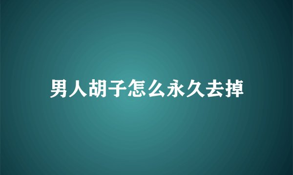 男人胡子怎么永久去掉
