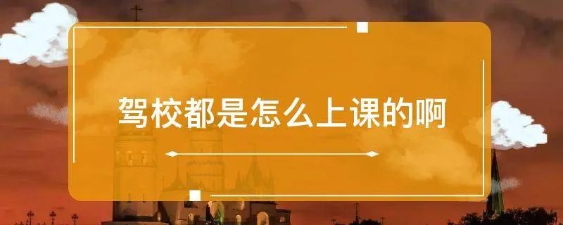 驾校都是怎么上课的啊