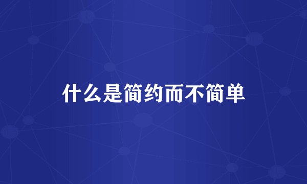 什么是简约而不简单