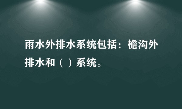 雨水外排水系统包括：檐沟外排水和（）系统。