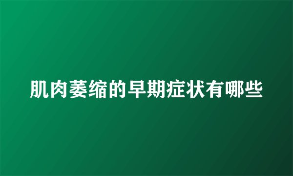 肌肉萎缩的早期症状有哪些