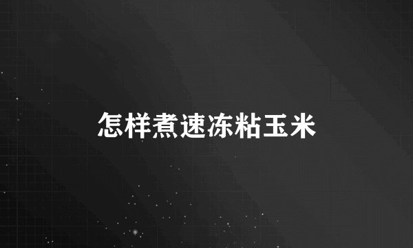 怎样煮速冻粘玉米