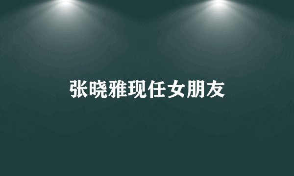 张晓雅现任女朋友