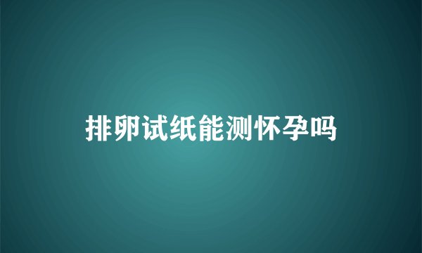 排卵试纸能测怀孕吗