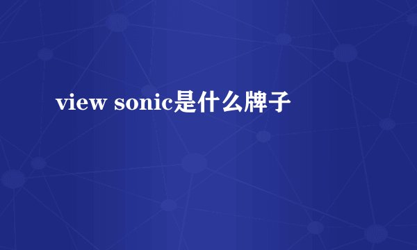 view sonic是什么牌子