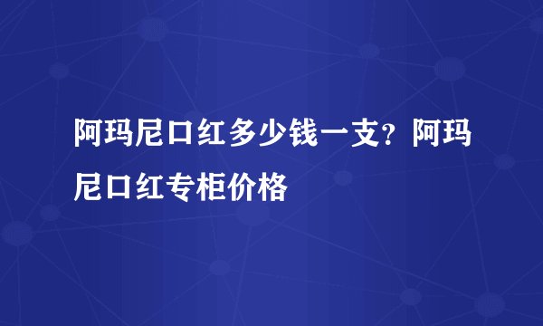 阿玛尼口红多少钱一支？阿玛尼口红专柜价格