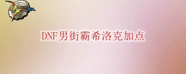 DNF男街霸希洛克加点