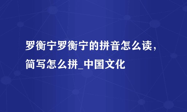 罗衡宁罗衡宁的拼音怎么读,简写怎么拼_中国文化