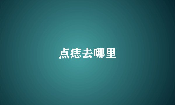 点痣去哪里