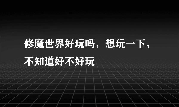 修魔世界好玩吗，想玩一下，不知道好不好玩