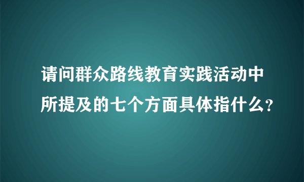 请问群众路线教育实践活动中所提及的七个方面具体指什么？