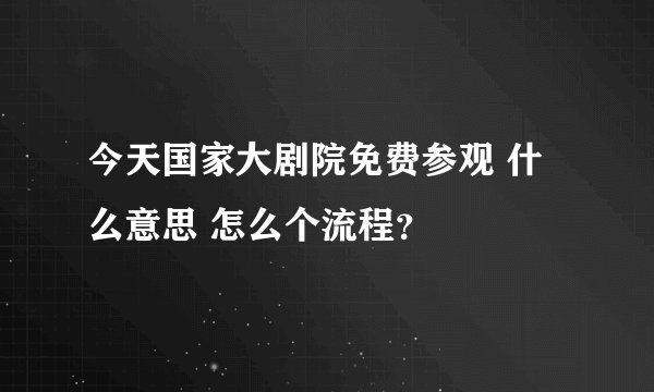 今天国家大剧院免费参观 什么意思 怎么个流程？