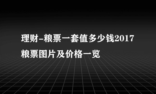 理财-粮票一套值多少钱2017粮票图片及价格一览