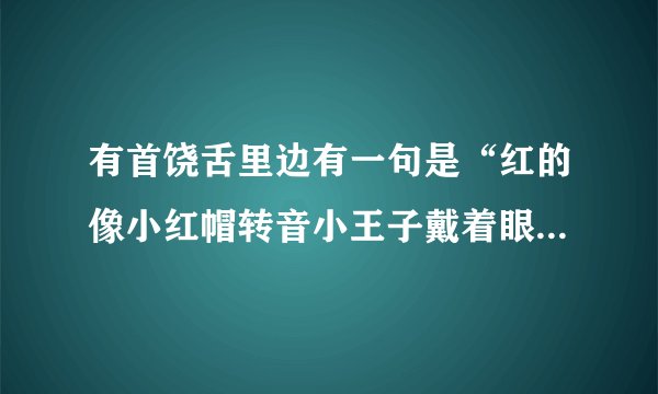 有首饶舌里边有一句是“红的像小红帽转音小王子戴着眼镜和小牙套”是什么歌？