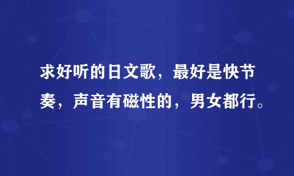 求好听的日文歌，最好是快节奏，声音有磁性的，男女都行。