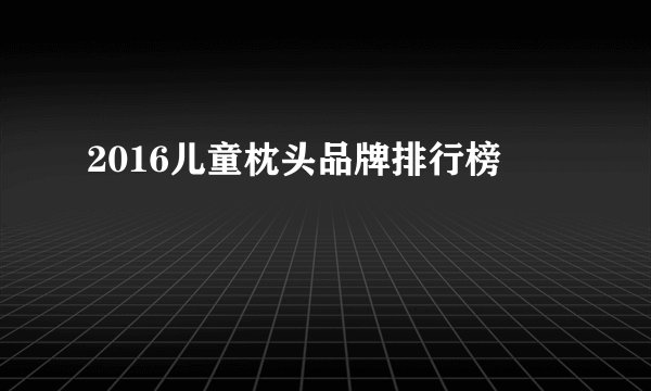 2016儿童枕头品牌排行榜