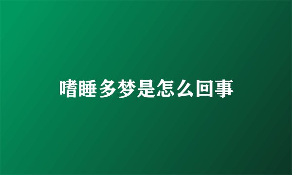 嗜睡多梦是怎么回事