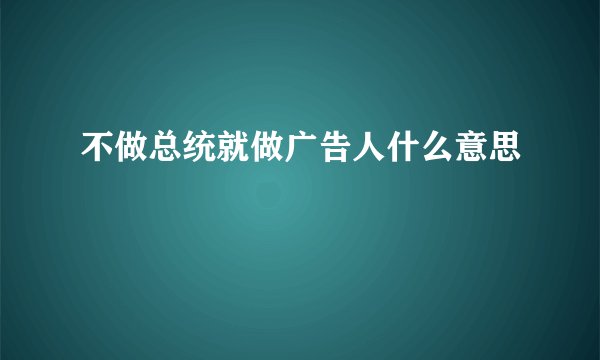 不做总统就做广告人什么意思
