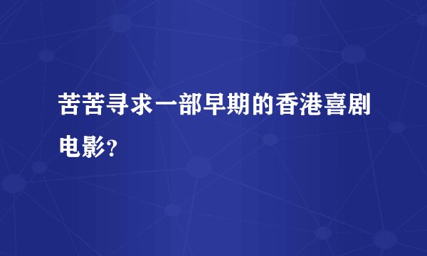 苦苦寻求一部早期的香港喜剧电影?