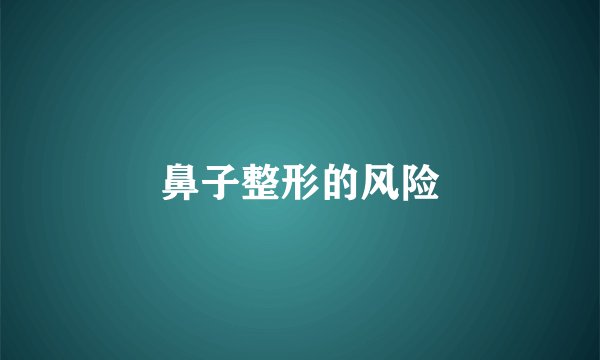 鼻子整形的风险