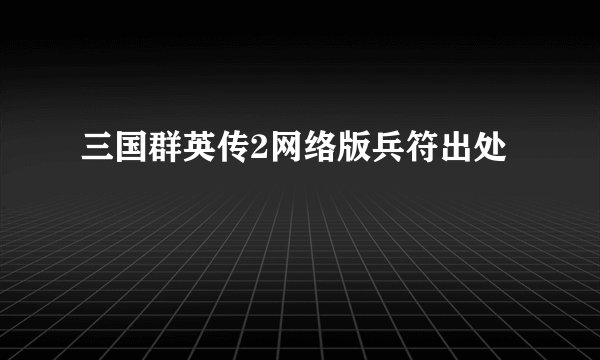 三国群英传2网络版兵符出处
