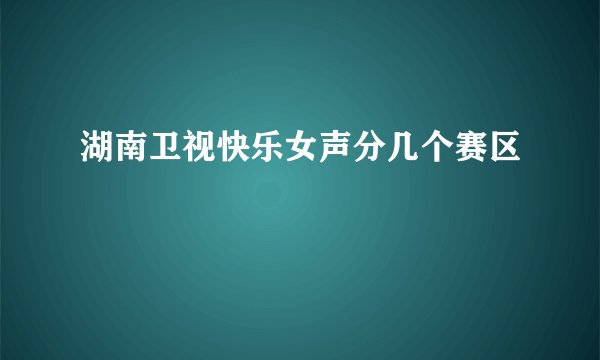 湖南卫视快乐女声分几个赛区