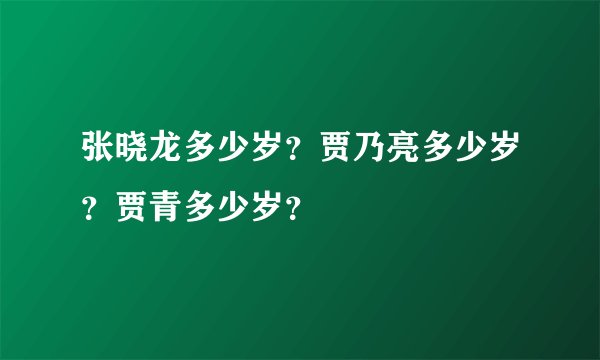 张晓龙多少岁？贾乃亮多少岁？贾青多少岁？