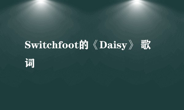 Switchfoot的《Daisy》 歌词