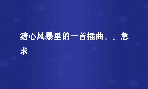 溏心风暴里的一首插曲。。急求