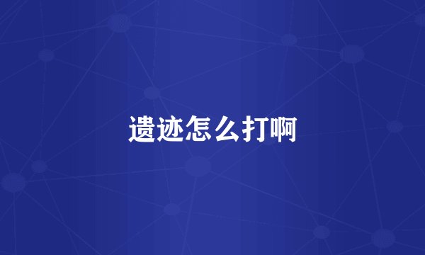 遗迹怎么打啊